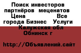 Поиск инвесторов, партнёров, меценатов › Цена ­ 2 000 000 - Все города Бизнес » Услуги   . Калужская обл.,Обнинск г.